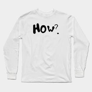 Ask how? Long Sleeve T-Shirt